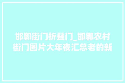 邯郸街门折叠门_邯郸农村街门图片大年夜汇总老的新的全都有看一下吧