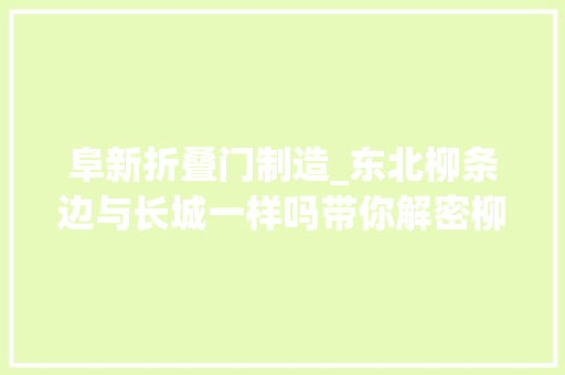 阜新折叠门制造_东北柳条边与长城一样吗带你解密柳条边