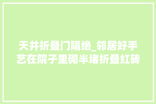 天井折叠门隔绝_邻居好手艺在院子里砌半堵折叠红砖墙当隔断样式好像似乎一道屏风