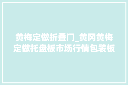 黄梅定做折叠门_黄冈黄梅定做托盘板市场行情包装板材来源工厂 复合门