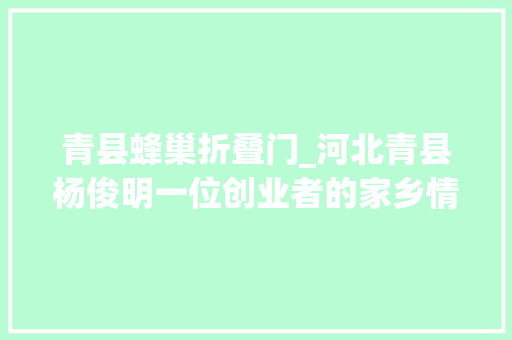 青县蜂巢折叠门_河北青县杨俊明一位创业者的家乡情怀 复合门