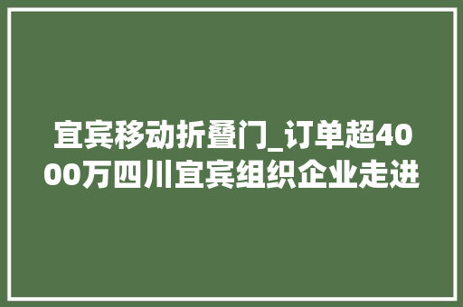 宜宾移动折叠门_订单超4000万四川宜宾组织企业走进福田商圈促销费