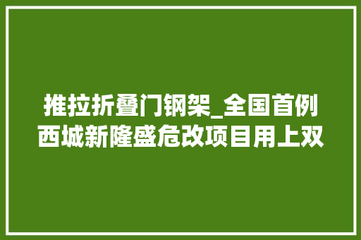 推拉折叠门钢架_全国首例西城新隆盛危改项目用上双基坑气膜施工