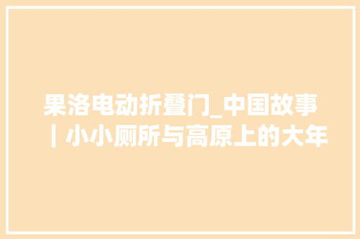 果洛电动折叠门_中国故事｜小小厕所与高原上的大年夜平易近生