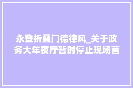 永登折叠门德律风_关于政务大年夜厅暂时停止现场营业解决周全实行非接触式解决做事的通知书记