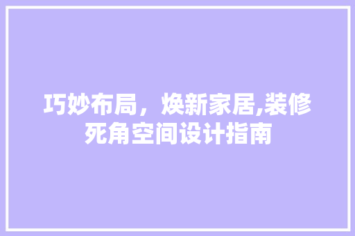 巧妙布局，焕新家居,装修死角空间设计指南