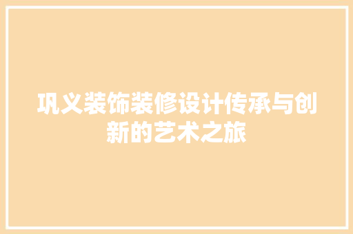 巩义装饰装修设计传承与创新的艺术之旅