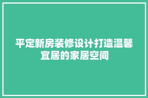 平定新房装修设计打造温馨宜居的家居空间