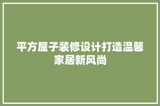平方屋子装修设计打造温馨家居新风尚