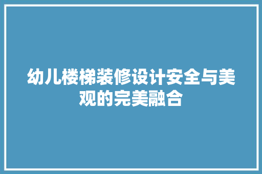 幼儿楼梯装修设计安全与美观的完美融合