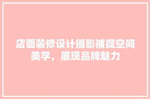 店面装修设计摄影捕捉空间美学，展现品牌魅力