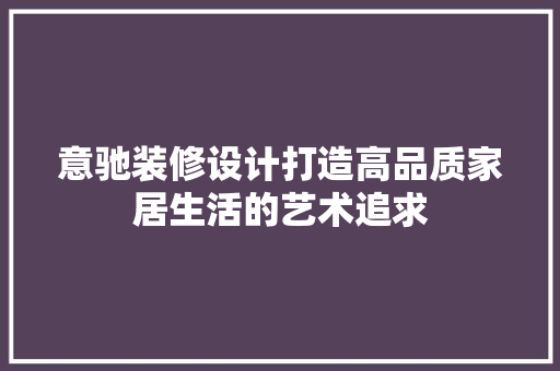意驰装修设计打造高品质家居生活的艺术追求 塑钢门