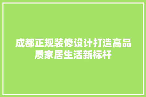 成都正规装修设计打造高品质家居生活新标杆