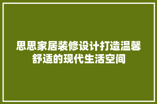 思思家居装修设计打造温馨舒适的现代生活空间