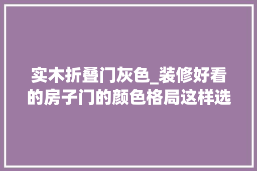 实木折叠门灰色_装修好看的房子门的颜色格局这样选全屋觉得瞬间不一样了