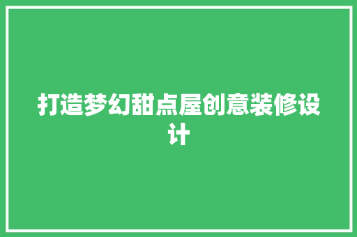 打造梦幻甜点屋创意装修设计
