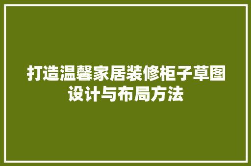 打造温馨家居装修柜子草图设计与布局方法