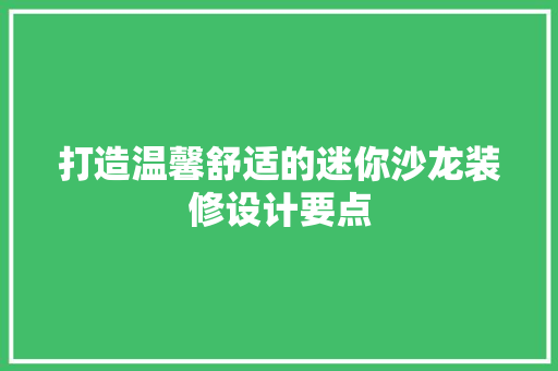 打造温馨舒适的迷你沙龙装修设计要点