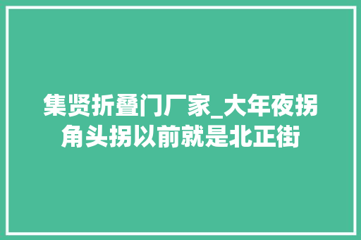 集贤折叠门厂家_大年夜拐角头拐以前就是北正街 推拉门