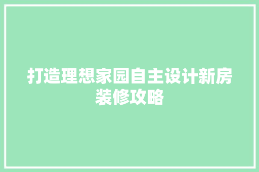 打造理想家园自主设计新房装修攻略