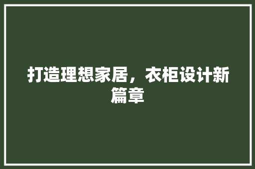 打造理想家居，衣柜设计新篇章