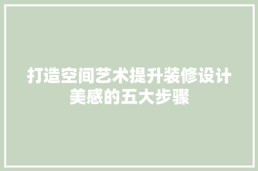 打造空间艺术提升装修设计美感的五大步骤