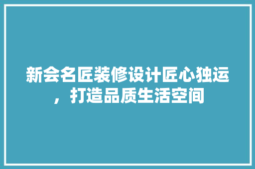 新会名匠装修设计匠心独运，打造品质生活空间