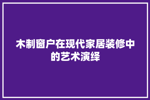 木制窗户在现代家居装修中的艺术演绎