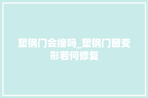 塑钢门会缩吗_塑钢门窗变形若何修复