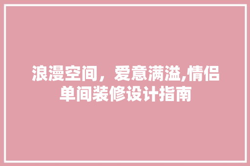 浪漫空间，爱意满溢,情侣单间装修设计指南
