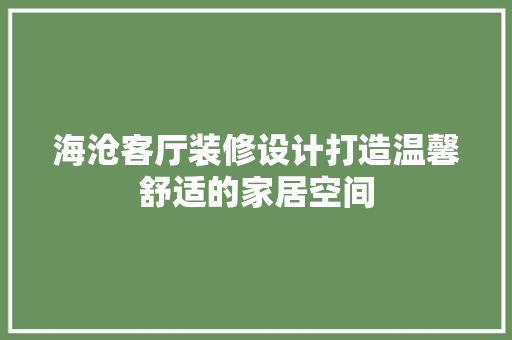 海沧客厅装修设计打造温馨舒适的家居空间