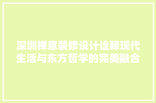 深圳禅意装修设计诠释现代生活与东方哲学的完美融合