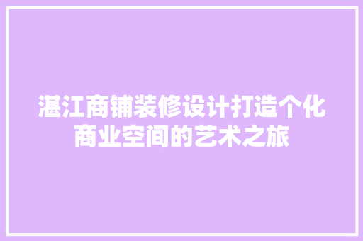 湛江商铺装修设计打造个化商业空间的艺术之旅