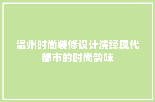 温州时尚装修设计演绎现代都市的时尚韵味