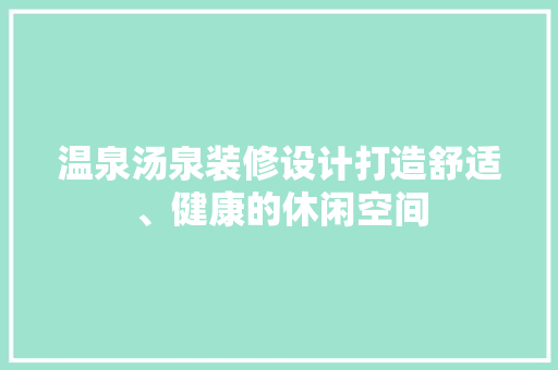 温泉汤泉装修设计打造舒适、健康的休闲空间