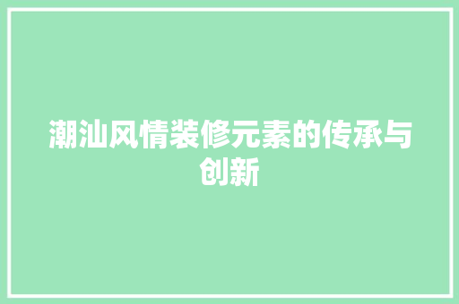潮汕风情装修元素的传承与创新
