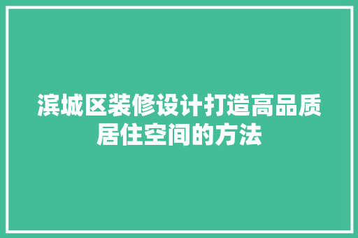 滨城区装修设计打造高品质居住空间的方法