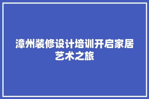 漳州装修设计培训开启家居艺术之旅