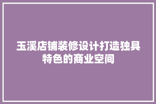 玉溪店铺装修设计打造独具特色的商业空间