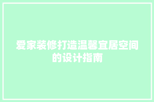 爱家装修打造温馨宜居空间的设计指南