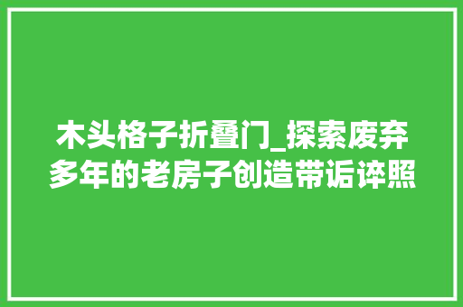 木头格子折叠门_探索废弃多年的老房子创造带诟谇照片编号的木头盒子旅