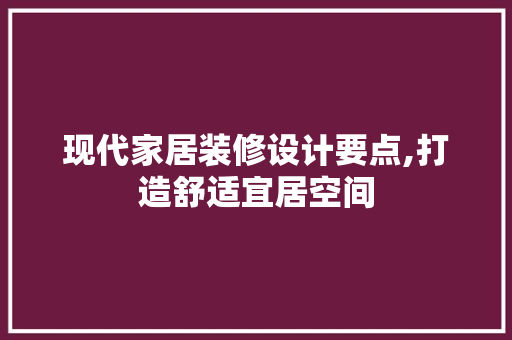 现代家居装修设计要点,打造舒适宜居空间