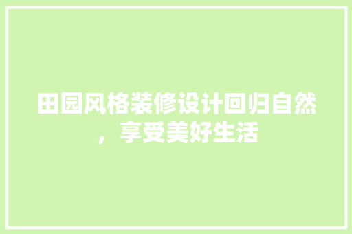 田园风格装修设计回归自然，享受美好生活