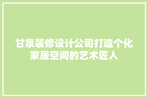 甘泉装修设计公司打造个化家居空间的艺术匠人