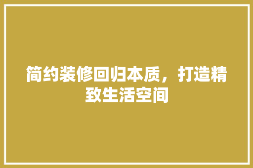 简约装修回归本质，打造精致生活空间