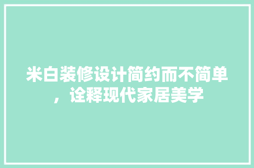 米白装修设计简约而不简单，诠释现代家居美学