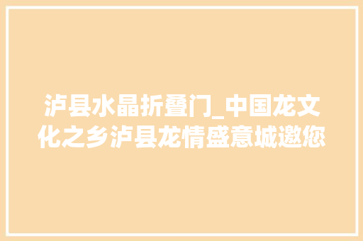 泸县水晶折叠门_中国龙文化之乡泸县龙情盛意城邀您来