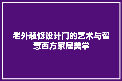 老外装修设计门的艺术与智慧西方家居美学