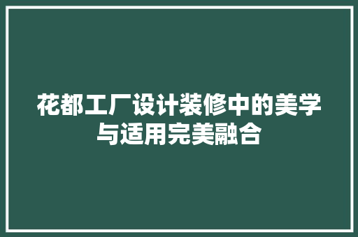 花都工厂设计装修中的美学与适用完美融合