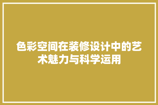 色彩空间在装修设计中的艺术魅力与科学运用